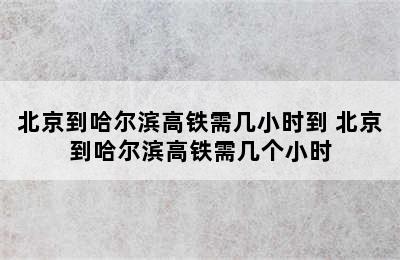 北京到哈尔滨高铁需几小时到 北京到哈尔滨高铁需几个小时